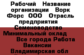 Рабочий › Название организации ­ Ворк Форс, ООО › Отрасль предприятия ­ Семеноводство › Минимальный оклад ­ 30 000 - Все города Работа » Вакансии   . Владимирская обл.,Вязниковский р-н